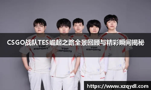 雷火电竞CSGO战队TES崛起之路全景回顾与精彩瞬间揭秘